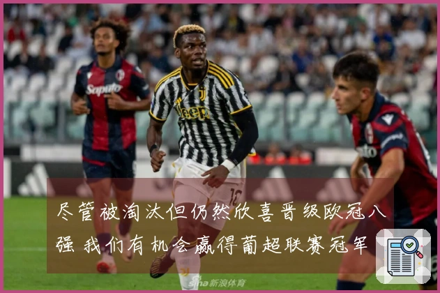尽管被淘汰但仍然欣喜晋级欧冠八强 我们有机会赢得葡超联赛冠军