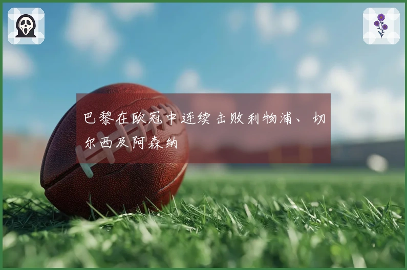 巴黎在欧冠中连续击败利物浦、切尔西及阿森纳