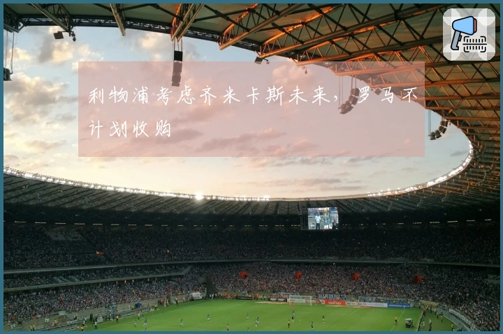 利物浦考虑齐米卡斯未来，罗马不计划收购