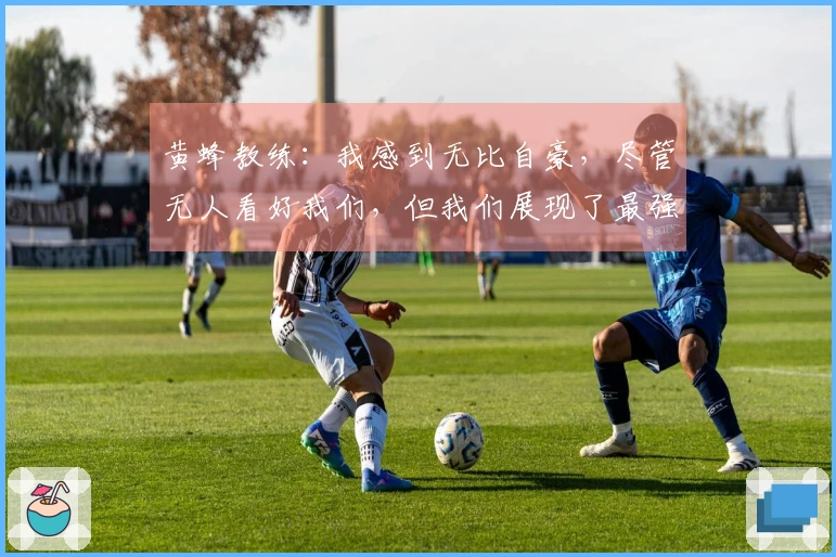 黄蜂教练：我感到无比自豪，尽管无人看好我们，但我们展现了最强的韧性