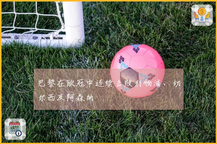 巴黎在欧冠中连续击败利物浦、切尔西及阿森纳