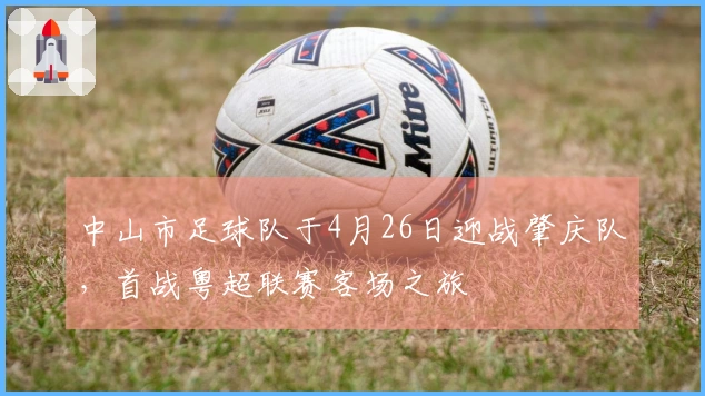 中山市足球队于4月26日迎战肇庆队，首战粤超联赛客场之旅