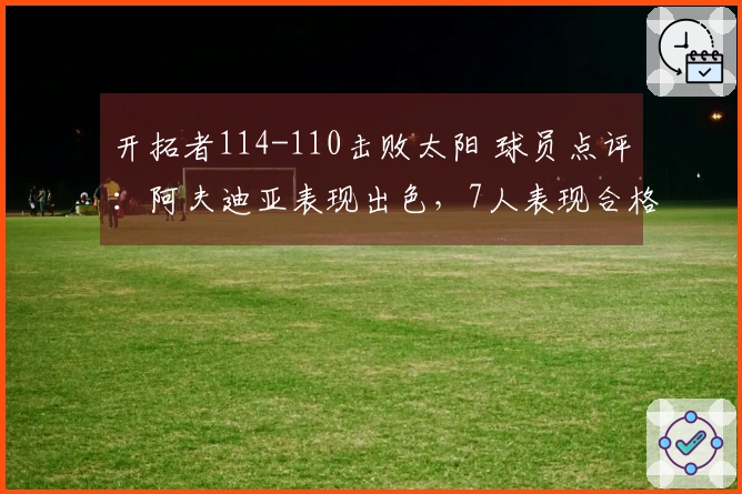 开拓者114-110击败太阳 球员点评：阿夫迪亚表现出色，7人表现合格，2人状态不佳