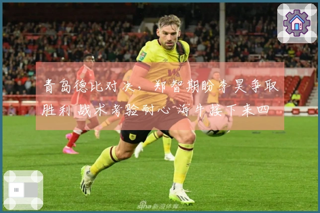 青岛德比对决，郑智期盼李昊争取胜利 战术考验耐心 海牛接下来四场遇三强对手
