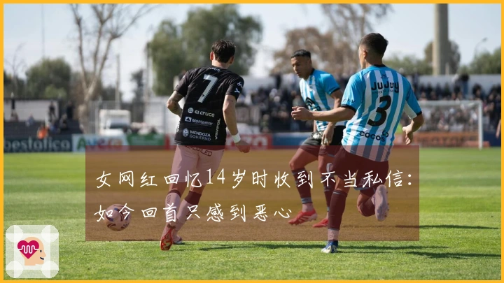 女网红回忆14岁时收到不当私信：如今回首只感到恶心