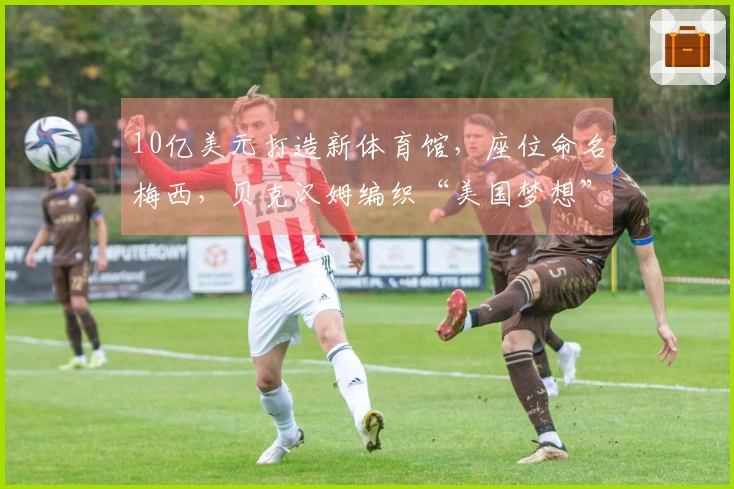 10亿美元打造新体育馆，座位命名梅西，贝克汉姆编织“美国梦想”