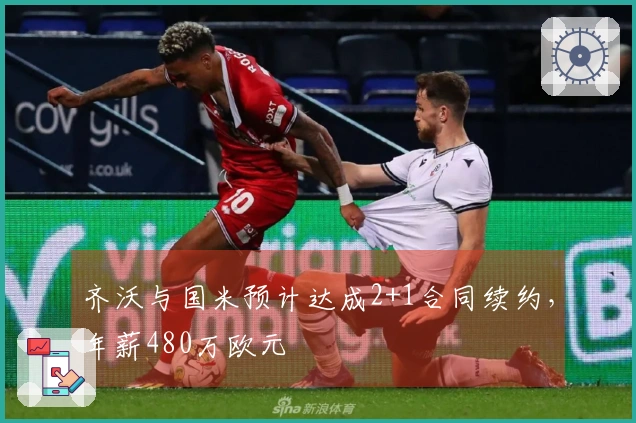 齐沃与国米预计达成2+1合同续约，年薪480万欧元