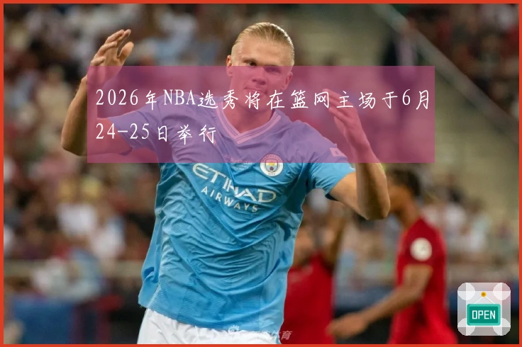 2026年NBA选秀将在篮网主场于6月24-25日举行