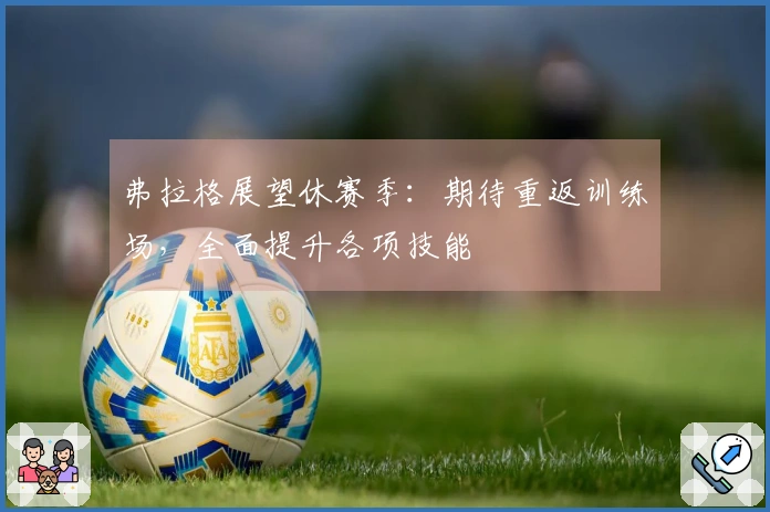 弗拉格展望休赛季：期待重返训练场，全面提升各项技能