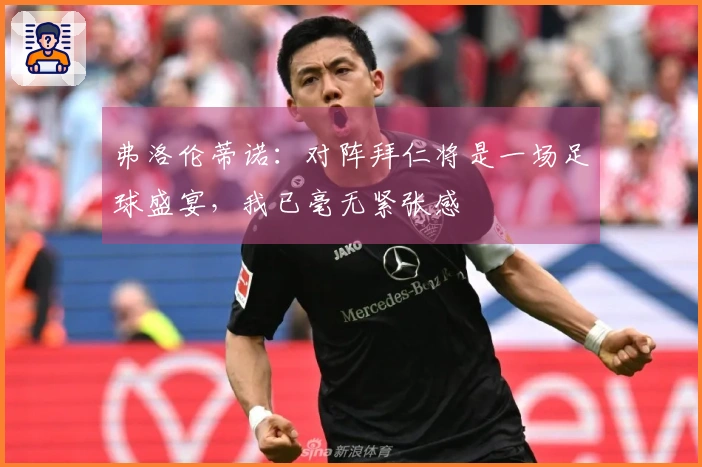 弗洛伦蒂诺：对阵拜仁将是一场足球盛宴，我已毫无紧张感